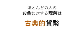 ほとんどの人の
お金に対する理解は
古典的貨幣
 