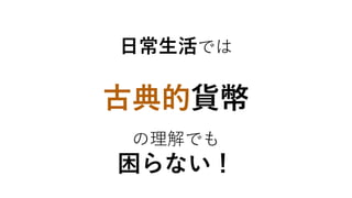 古典的貨幣
の理解でも
困らない！
日常生活では
 