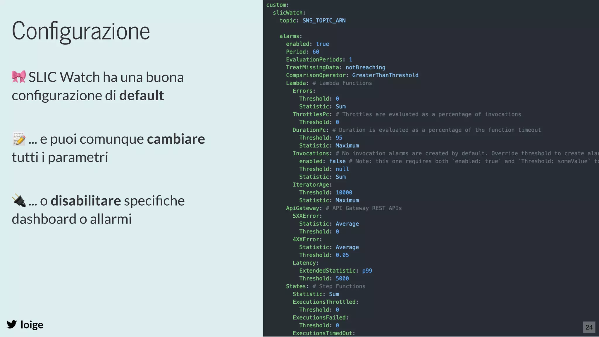 Conﬁgurazione
loige
🎀SLIC Watch ha una buona
conﬁgurazione di default
 
📝... e puoi comunque cambiare
tutti i parametri
 
🔌... o disabilitare speciﬁche
dashboard o allarmi
24
 