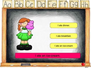 I ate dinner.
I ate breakfast.
I ate an ice-cream
I ate an ice-cream.
 