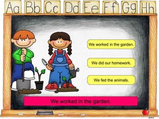 We worked in the garden.
We did our homework.
We fed the animals.
We worked in the garden.
 