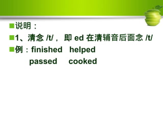 说明：
1、清念 /t/ ，即 ed 在清辅音后面念 /t/
例：finished helped
passed cooked
 