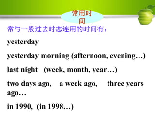 常用时
间
常与一般过去时态连用的时间有：
yesterday
yesterday morning (afternoon, evening…)
last night (week, month, year…)
two days ago, a week ago, three years
ago…
in 1990, (in 1998…)
 