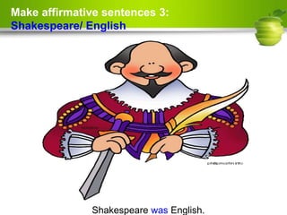 Make affirmative sentences 3:
Shakespeare/ English
Shakespeare was English.
 