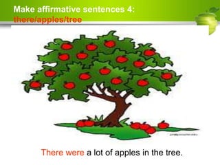 Make affirmative sentences 4:
there/apples/tree
There were a lot of apples in the tree.
 