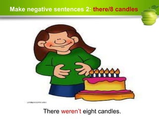 Make negative sentences 2: there/8 candles
There weren’t eight candles.
 