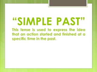 “SIMPLE PAST”
This tense is used to express the idea
that an action started and finished at a
specific time in the past.
 