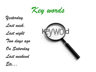 Key words
Yesterday
Last week,
Last night
Two days ago
On Saturday
Last weekend
Etc…
 