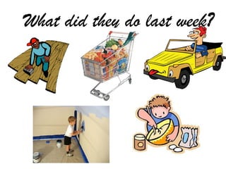 What did they do last week?
 
