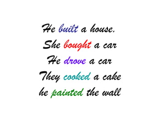 He built a house.
She bought a car
He drove a car
They cooked a cake
he painted the wall
 