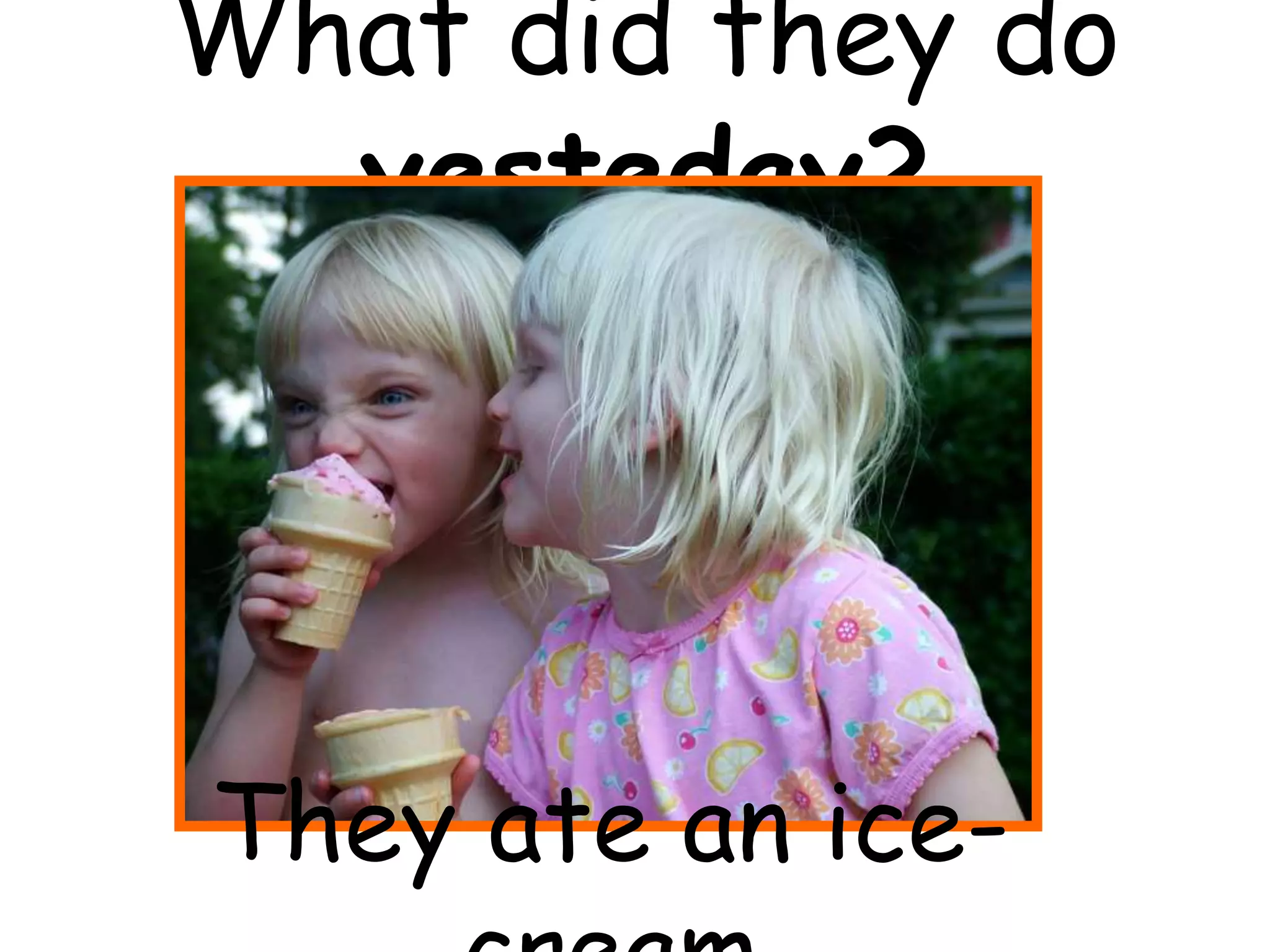 What did they do
yesteday?
They ate an ice-