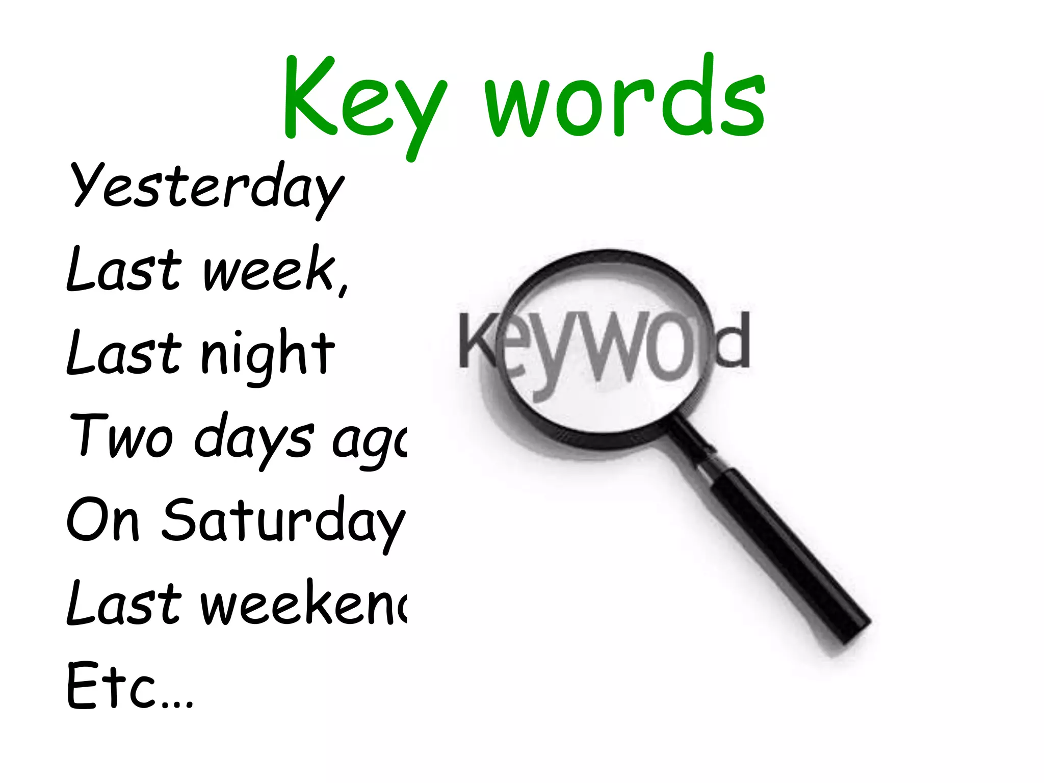 Key words
Yesterday
Last week,
Last night
Two days ago
On Saturday
Last weekend
Etc…
