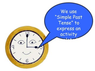 We use
“Simple Past
Tense” to
express an
activity
completed in
the past