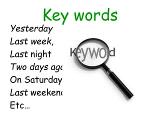 Key words
Yesterday
Last week,
Last night
Two days ago
On Saturday
Last weekend
Etc…