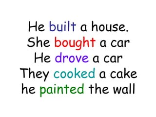 He built a house.
She bought a car
He drove a car
They cooked a cake
he painted the wall