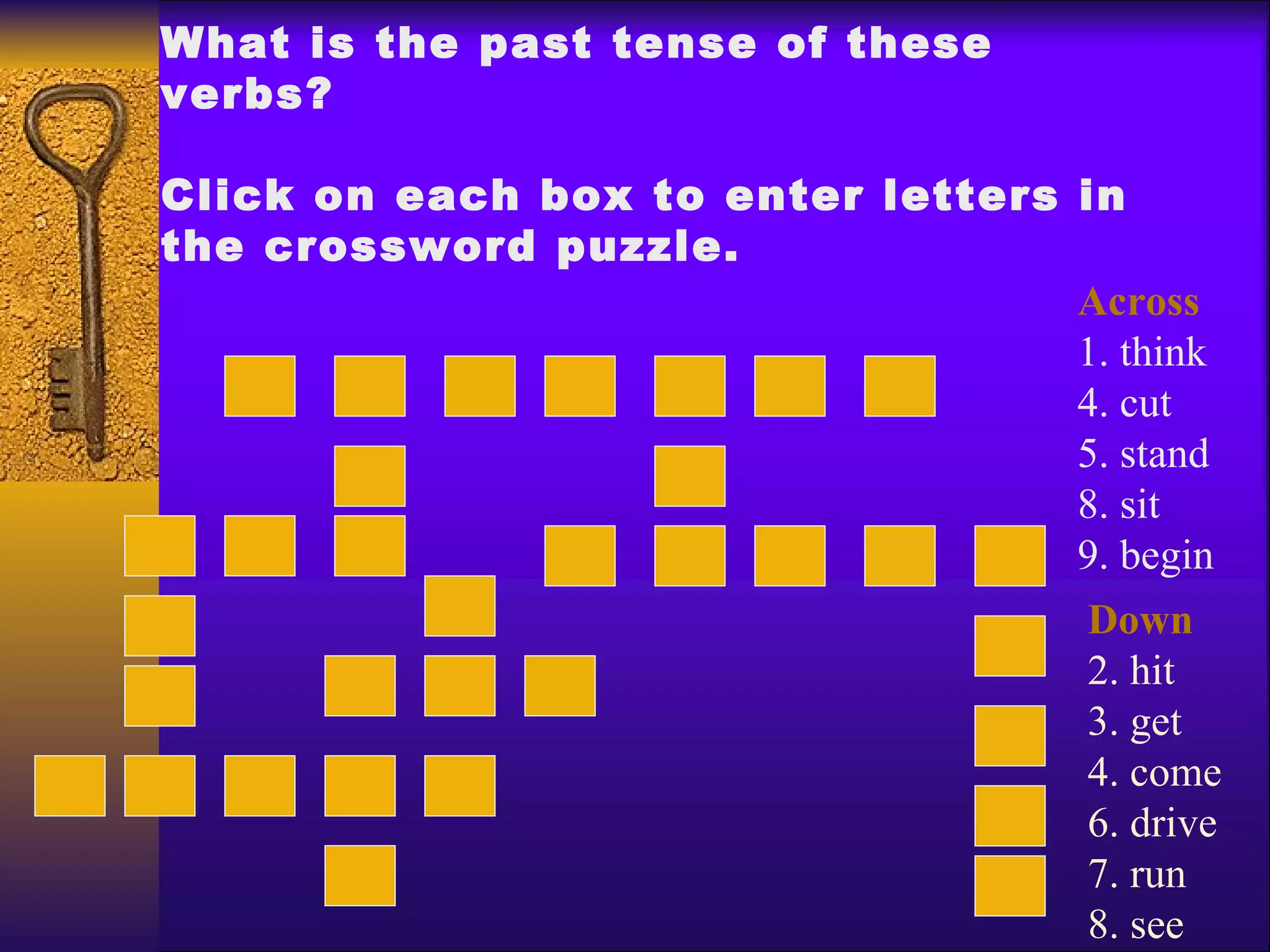 What is the past tense of these verbs? Click on each box to enter letters in the crossword puzzle. Across 1. think 4. cut 5. stand 8. sit 9. begin  Down 2. hit 3. get 4. come 6. drive 7. run 8. see  