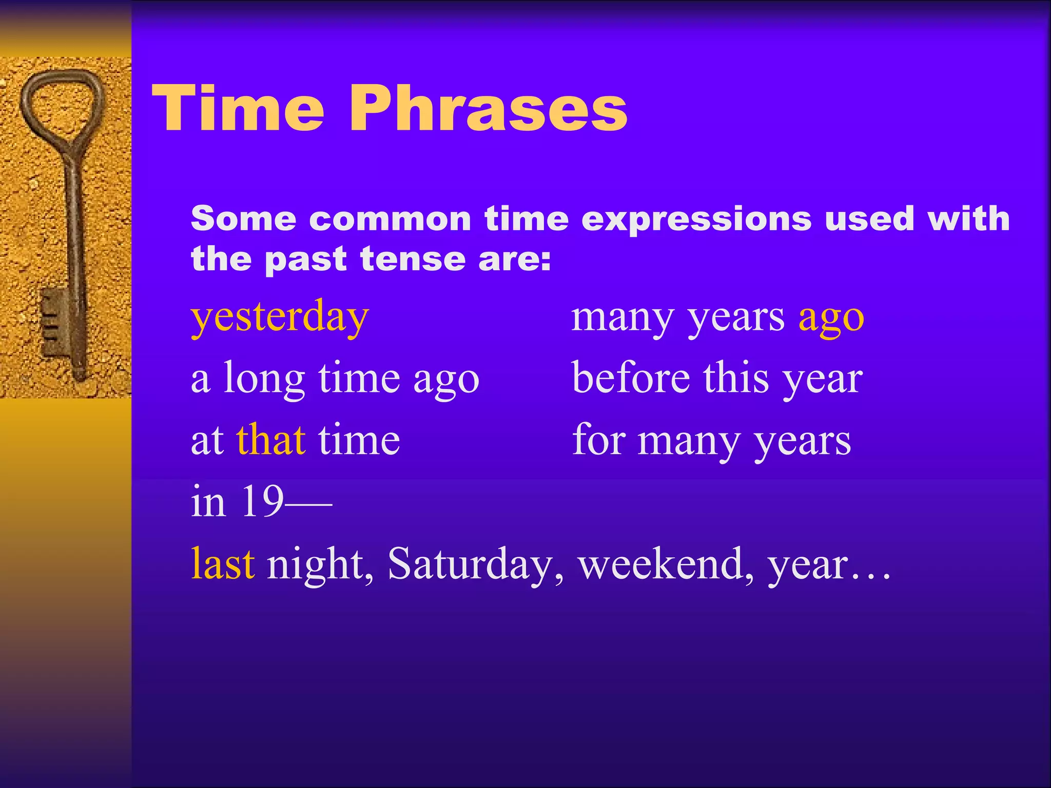 Time Phrases Some common time expressions used with the past tense are: yesterday many years  ago a long time ago before this year at  that  time for many years in 19— last  night, Saturday, weekend, year… 