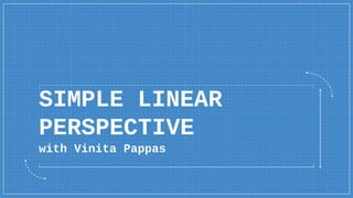 SIMPLE LINEAR
PERSPECTIVE
with Vinita Pappas
 