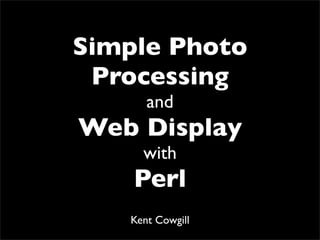 Simple Photo
 Processing
      and
Web Display
     with
    Perl
   Kent Cowgill