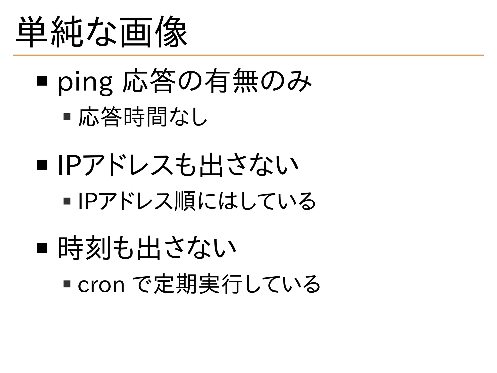 単純な画像
ping 応答の有無のみ
応答時間なし
IPアドレスも出さない
IPアドレス順にはしている
時刻も出さない
cron で定期実行している
 