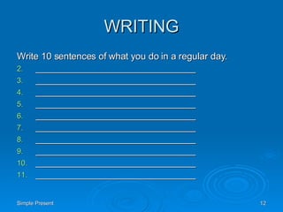WRITING Write 10 sentences of what you do in a regular day. _______________________________ _______________________________ _______________________________ _______________________________ _______________________________ _______________________________ _______________________________ _______________________________ _______________________________ _______________________________ 