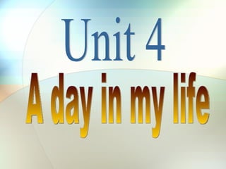 Unit 4 A day in my life 