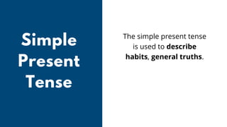 Simple
Present
Tense
The simple present tense
is used to describe
habits, general truths.
 