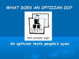 WHAT DOES AN OPTICIAN DO?




 An optician tests people’s eyes.
 