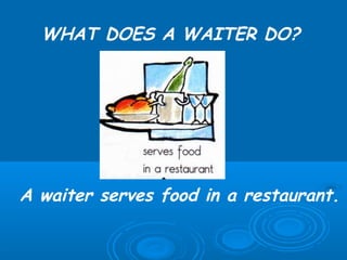 WHAT DOES A WAITER DO?




A waiter serves food in a restaurant.
 