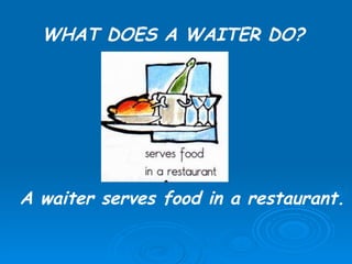 WHAT DOES A WAITER DO? A waiter serves food in a restaurant.