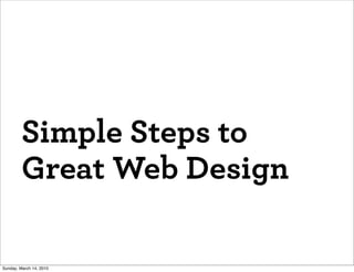 Simple Steps to
         Great Web Design

Sunday, March 14, 2010
 