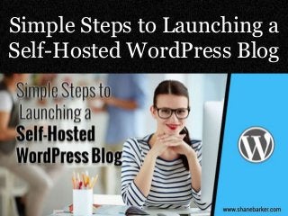 Simple Steps to Launching a
Self-Hosted WordPress Blog
 