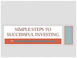 B y w w w. P r o f i t a b l e I n ve s t i n g Ti p s . c o m
SIMPLE STEPS TO
SUCCESSFUL INVESTING
 