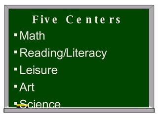 Five Centers Math Reading/Literacy Leisure Art Science 