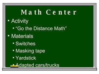 Math Center Activity “ Go the Distance Math” Materials Switches Masking tape Yardstick Adapted cars/trucks 