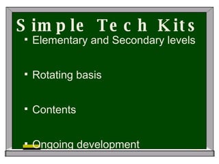 Simple Tech Kits Elementary and Secondary levels Rotating basis Contents Ongoing development 