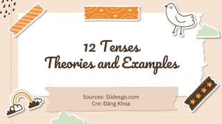 12 Tenses
Theories and Examples
Sources: Slidesgo.com
Cre: Đăng Khoa
 