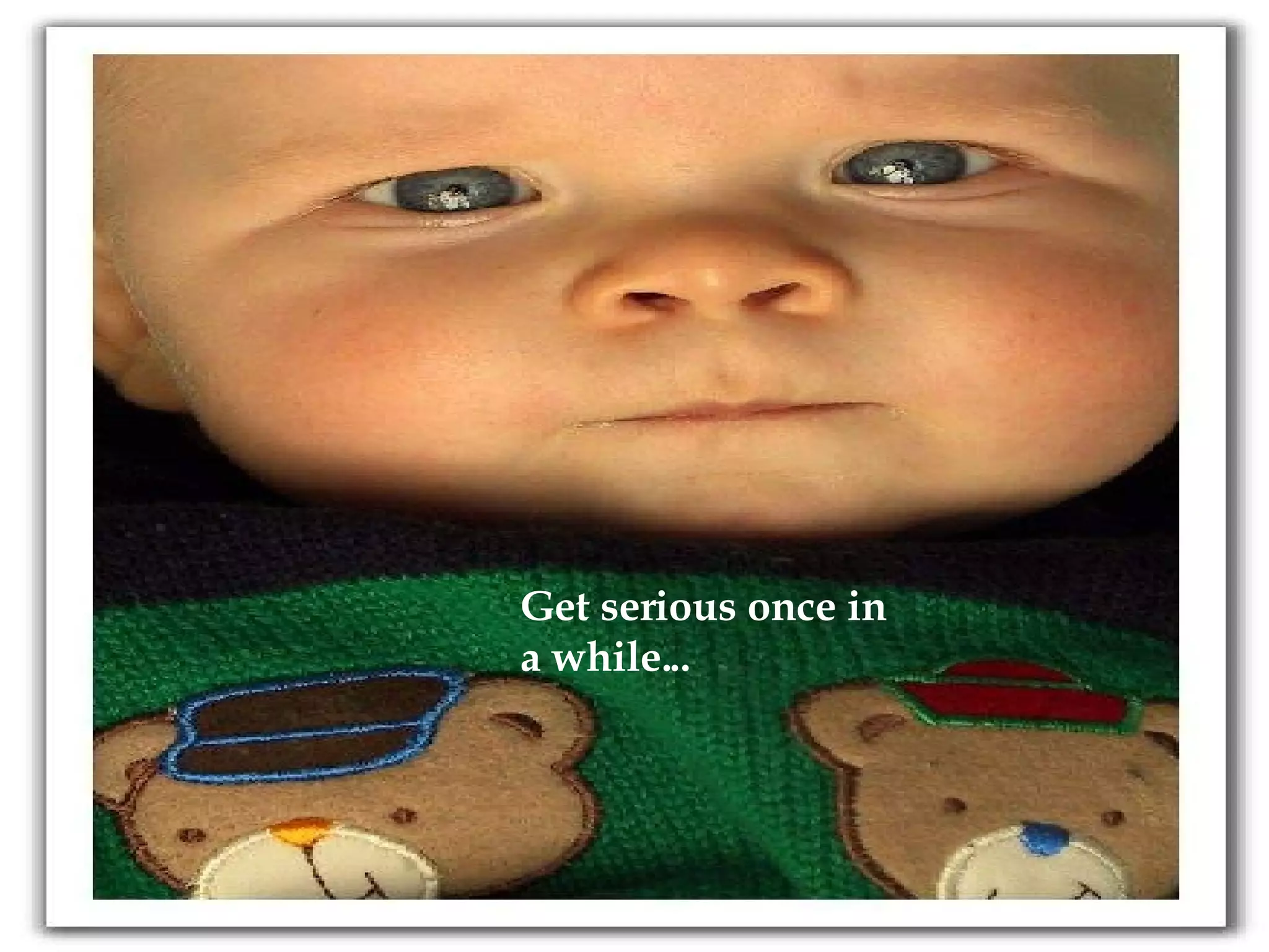 Get serious once in a while...