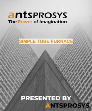 PRESENTED BY
ANTSPROSYS
SIMPLE TUBE FURNACE
 