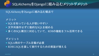SQLAlchemyをDjangoに組み込む観点で
メリット
 SQLを知っている人が使いやすい
 文字列操作せずに動的なSQLを組める
 多くのSQL構文に対応していて、RDBの機能をフル活用できる
デメリット
 SQLA用のテーブル定義が必要
 RDBにSQLを渡して実行するための実装が増える
SQLAlchemyをDjangoに組み込むメリットデメリット
2020/8/28 38
 
