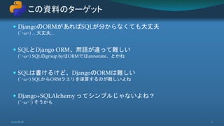  DjangoのORMがあればSQLが分からなくても大丈夫
(´･ω･) … 大丈夫...
 SQLとDjango ORM、用語が違って難しい
(´･ω･) SQLのgroup byはORMではannotate、とかね
 SQLは書けるけど、DjangoのORMは難しい
(´･ω･) SQLからORMクエリを逆算するのが難しいよね
 Django+SQLAlchemy ってシンプルじゃないよね？
(´･ω･`) そうかも
この資料のターゲット
72020/8/28
 