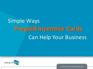 © smartOne Prepaid 2014© smartOne Prepaid 2014
Simple Ways
Prepaid Incentive Cards
Can Help Your Business
 