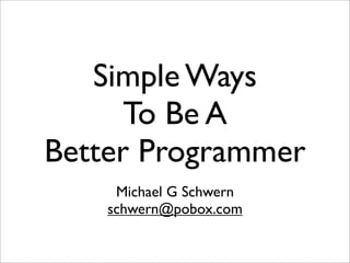 Simple Ways
      To Be A
Better Programmer
     Michael G Schwern
    schwern@pobox.com