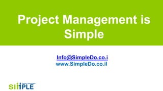 Project Management is
Simple
Info@SimpleDo.co.i
www.SimpleDo.co.il
 