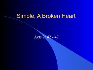 Simple, A Broken Heart


      Acts 2: 42 - 47
 