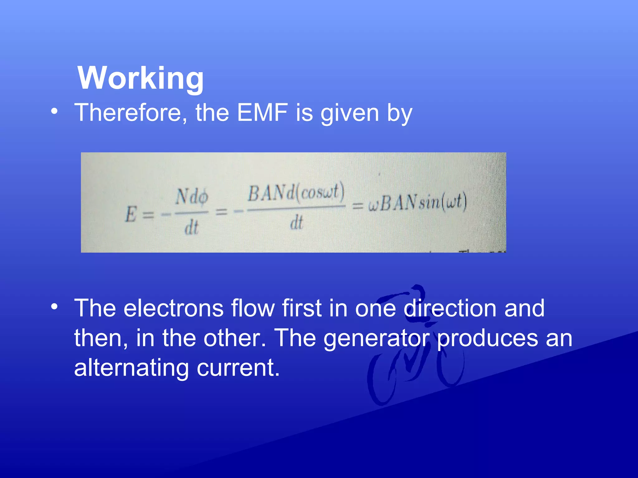 Working
• Therefore, the EMF is given by
• The electrons flow first in one direction and
then, in the other. The generator produces an
alternating current.
 