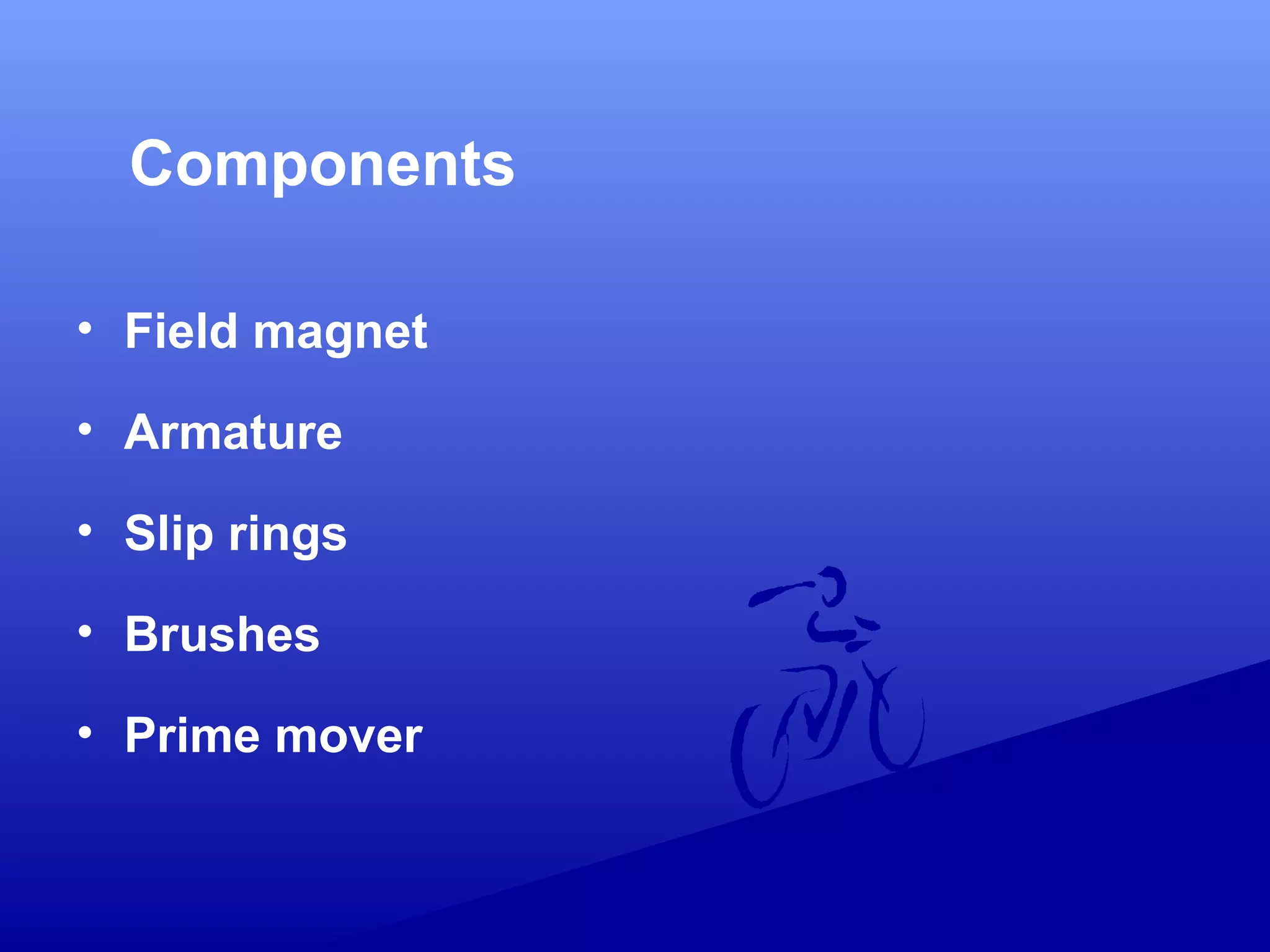 Components
• Field magnet
• Armature
• Slip rings
• Brushes
• Prime mover
 
