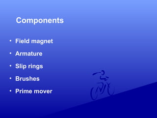 Components
• Field magnet
• Armature
• Slip rings
• Brushes
• Prime mover
 