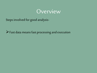 Overview
Steps involved for good analysis-
Fast data meansfast processing and execution
 