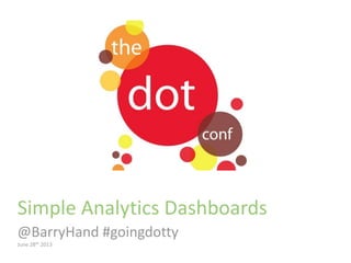 Simple Analytics Dashboards
@BarryHand #goingdotty
June 28th 2013
 